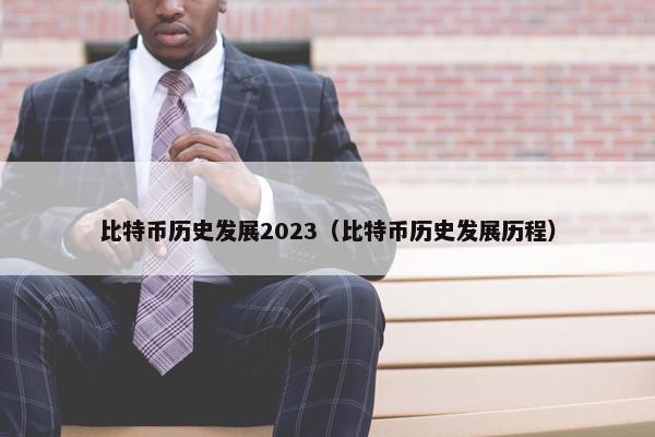 比特币历史发展2023（比特币历史发展历程）