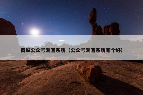 商城公众号淘客系统（公众号淘客系统哪个好）