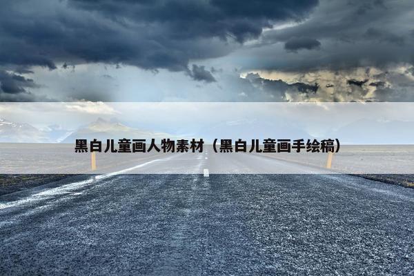 黑白儿童画人物素材（黑白儿童画手绘稿）