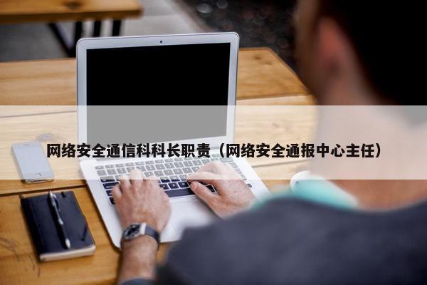 网络安全通信科科长职责（网络安全通报中心主任）