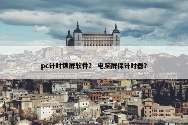 pc计时锁屏软件？ 电脑屏保计时器？