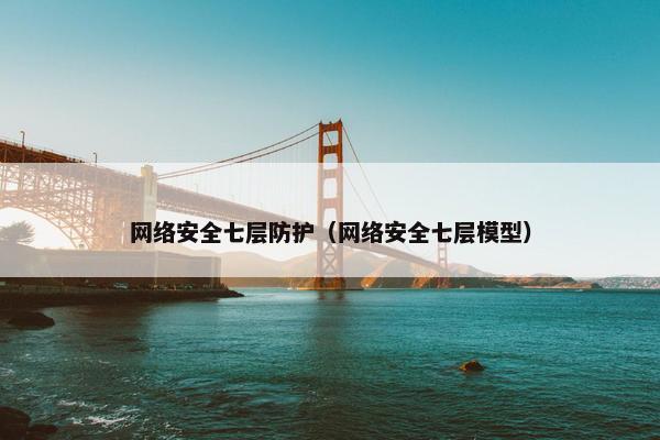 网络安全七层防护（网络安全七层模型）