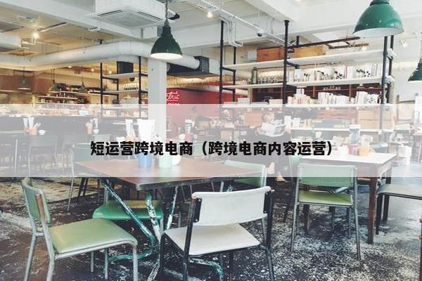 短运营跨境电商（跨境电商内容运营）