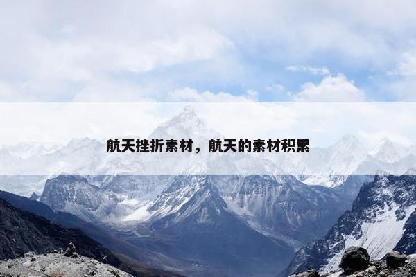 航天挫折素材，航天的素材积累