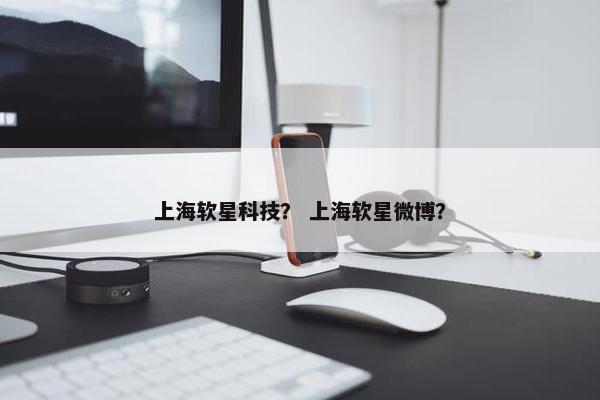 上海软星科技？ 上海软星微博？