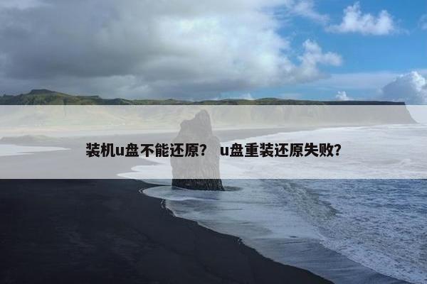 装机u盘不能还原？ u盘重装还原失败？