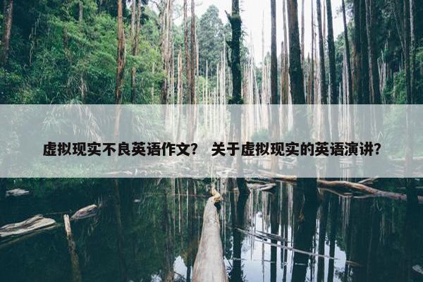 虚拟现实不良英语作文？ 关于虚拟现实的英语演讲？