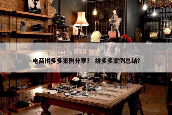 电商拼多多案例分享？ 拼多多案例总结？