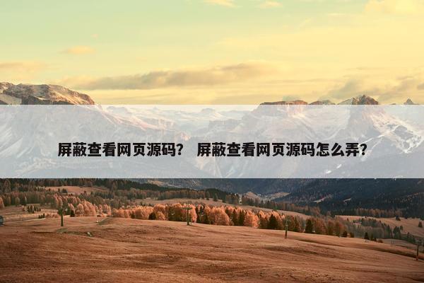 屏蔽查看网页源码？ 屏蔽查看网页源码怎么弄？