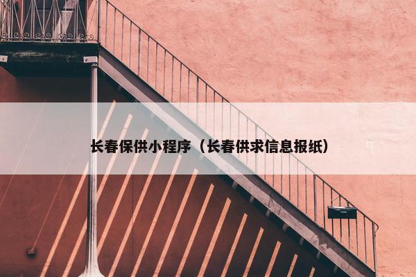 长春保供小程序（长春供求信息报纸）