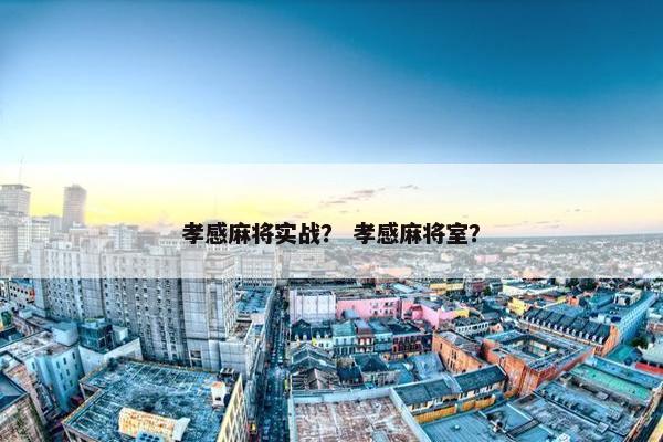 孝感麻将实战？ 孝感麻将室？