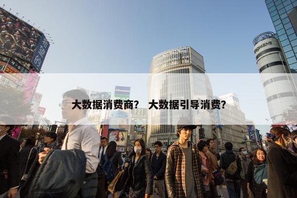 大数据消费商？ 大数据引导消费？