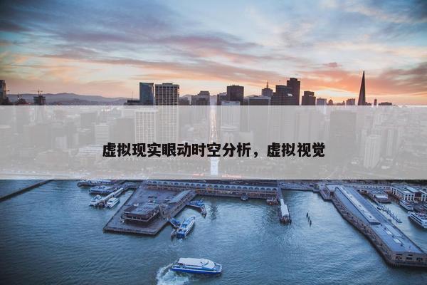 虚拟现实眼动时空分析，虚拟视觉