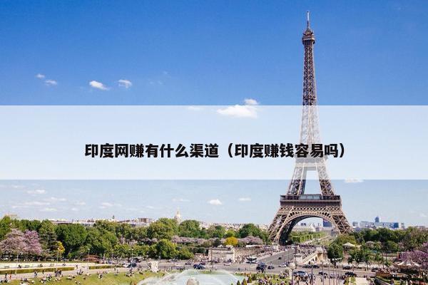 印度网赚有什么渠道（印度赚钱容易吗）