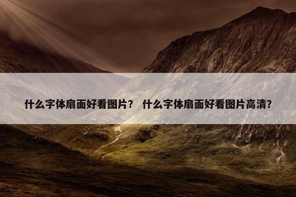 什么字体扇面好看图片？ 什么字体扇面好看图片高清？
