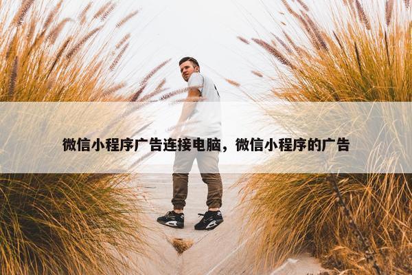微信小程序广告连接电脑，微信小程序的广告