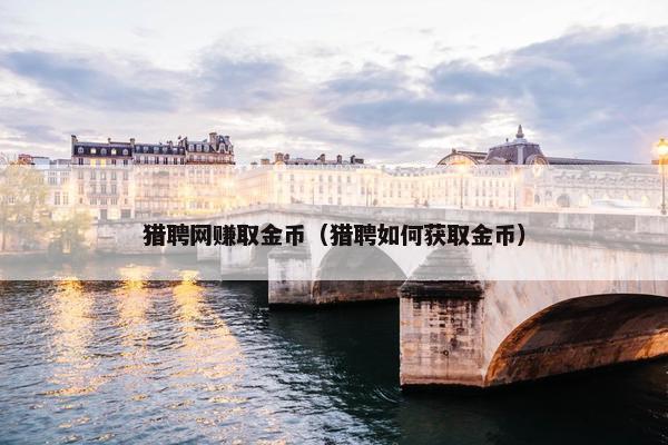 猎聘网赚取金币（猎聘如何获取金币）