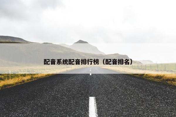配音系统配音排行榜（配音排名）