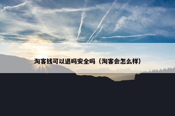 淘客钱可以退吗安全吗（淘客会怎么样）