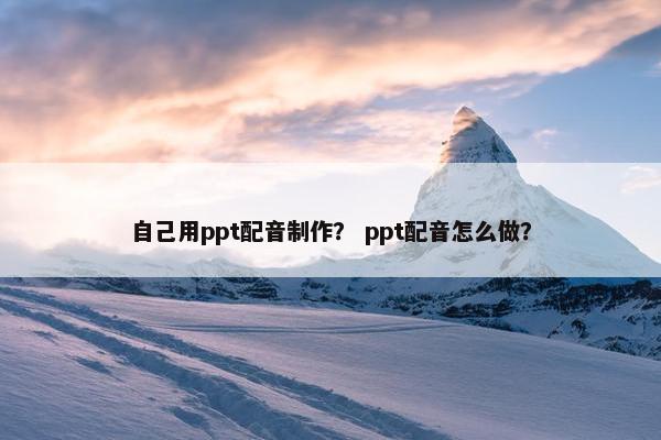 自己用ppt配音制作？ ppt配音怎么做？