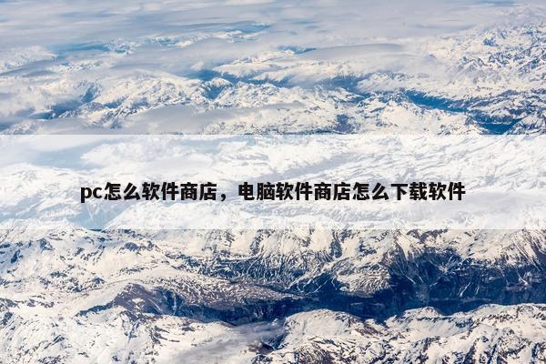 pc怎么软件商店，电脑软件商店怎么下载软件