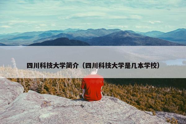 四川科技大学简介（四川科技大学是几本学校）