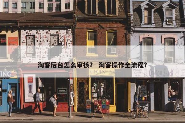 淘客后台怎么审核？ 淘客操作全流程？