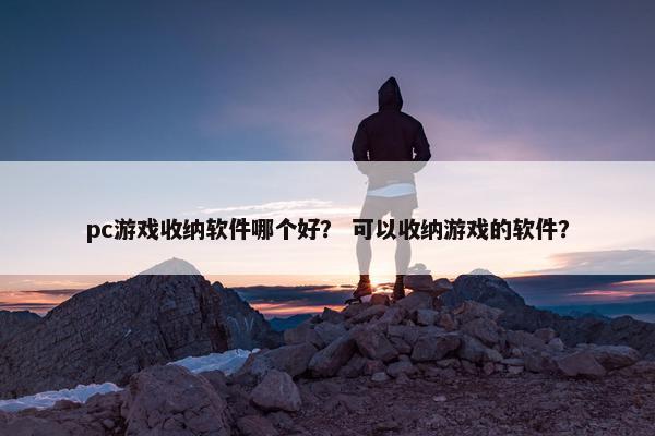 pc游戏收纳软件哪个好？ 可以收纳游戏的软件？