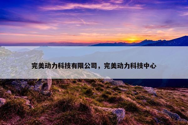 完美动力科技有限公司，完美动力科技中心