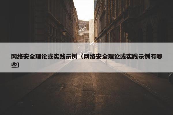 网络安全理论或实践示例（网络安全理论或实践示例有哪些）