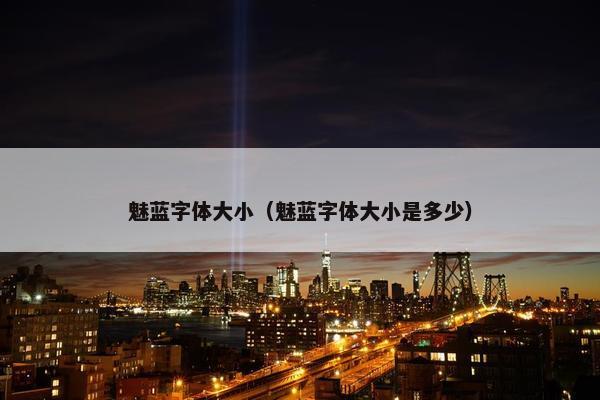魅蓝字体大小（魅蓝字体大小是多少）