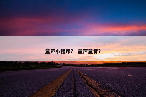 童声小程序？ 童声童音？