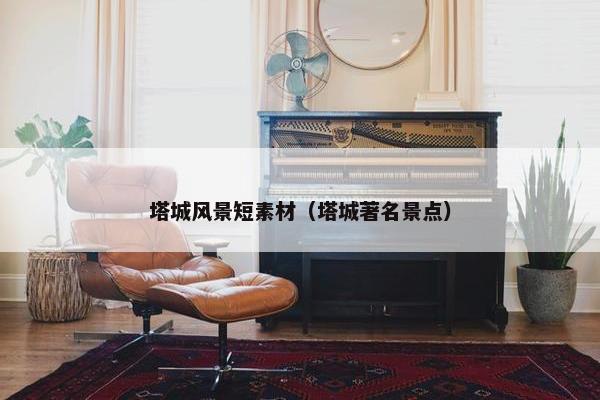 塔城风景短素材（塔城著名景点）