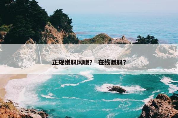 正规嫌职网赚？ 在线赚职？