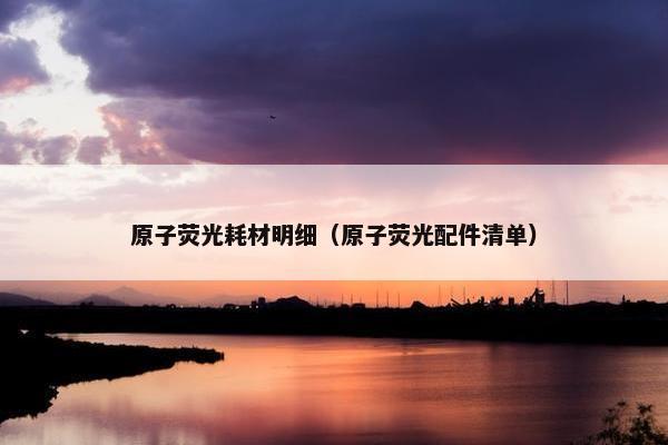 原子荧光耗材明细（原子荧光配件清单）