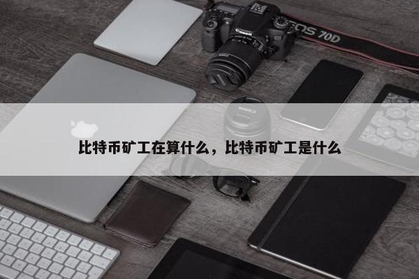 比特币矿工在算什么，比特币矿工是什么