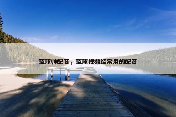 篮球帅配音，篮球视频经常用的配音