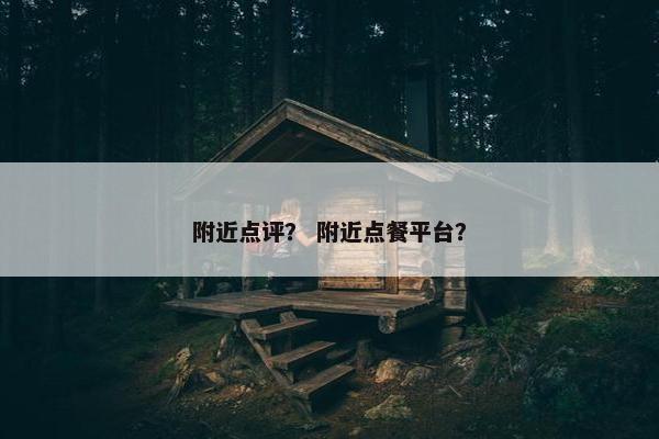 附近点评？ 附近点餐平台？