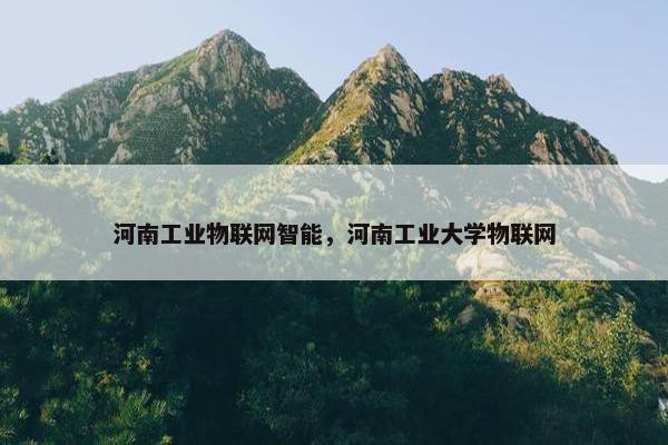 河南工业物联网智能，河南工业大学物联网