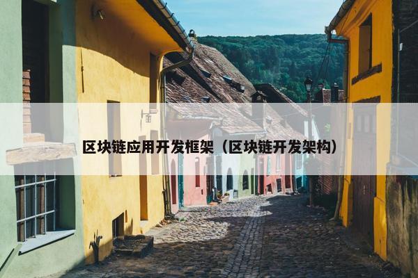 区块链应用开发框架（区块链开发架构）