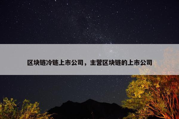 区块链冷链上市公司，主营区块链的上市公司