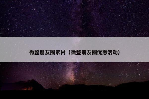 微整朋友圈素材（微整朋友圈优惠活动）