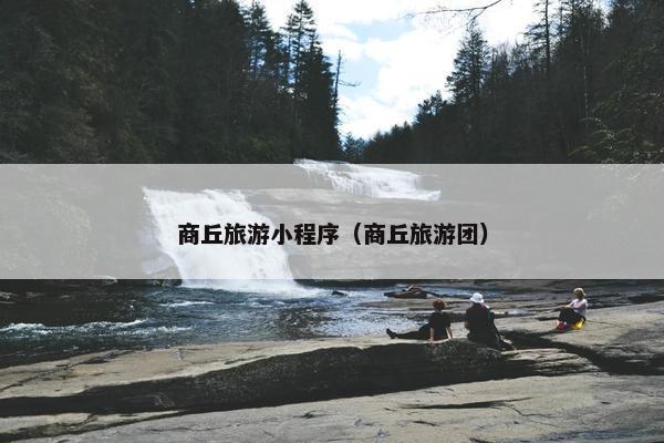 商丘旅游小程序（商丘旅游团）