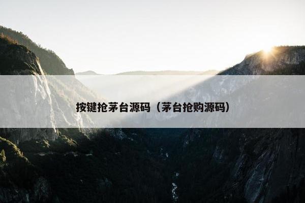 按键抢茅台源码（茅台抢购源码）