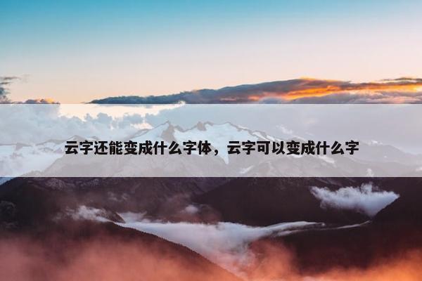 云字还能变成什么字体，云字可以变成什么字