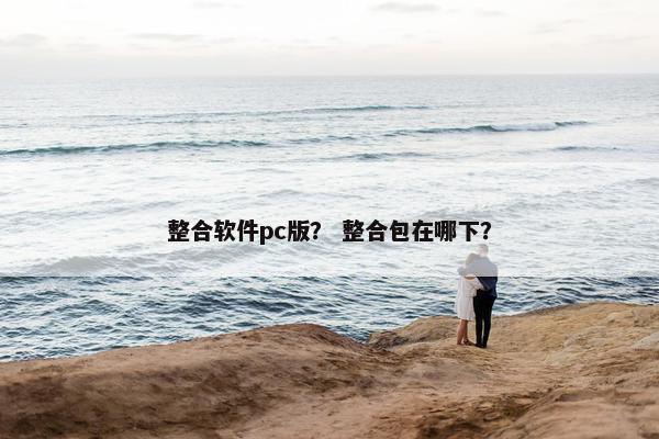 整合软件pc版？ 整合包在哪下？