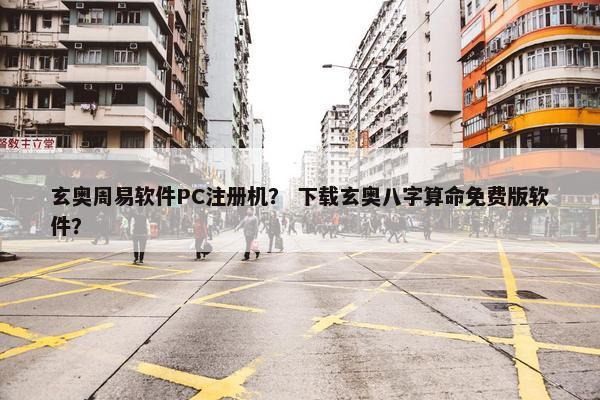 玄奥周易软件PC注册机？ 下载玄奥八字算命免费版软件？