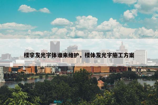 楼宇发光字体谁来维护，楼体发光字施工方案