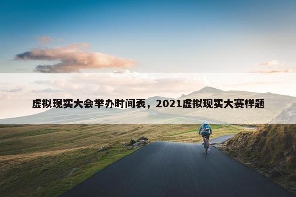 虚拟现实大会举办时间表，2021虚拟现实大赛样题