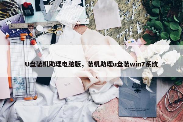 U盘装机助理电脑版，装机助理u盘装win7系统